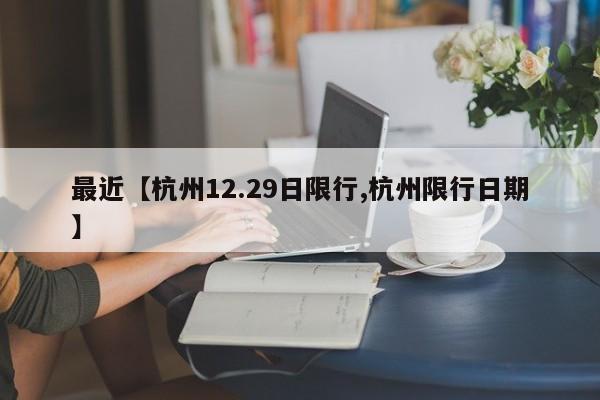 最近【杭州12.29日限行,杭州限行日期】