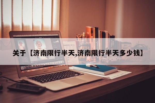 关于【济南限行半天,济南限行半天多少钱】