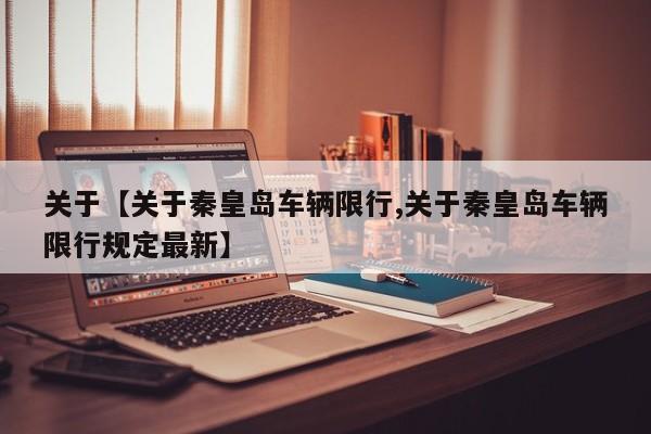 关于【关于秦皇岛车辆限行,关于秦皇岛车辆限行规定最新】