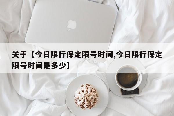 关于【今日限行保定限号时间,今日限行保定限号时间是多少】