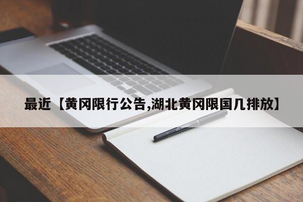 最近【黄冈限行公告,湖北黄冈限国几排放】
