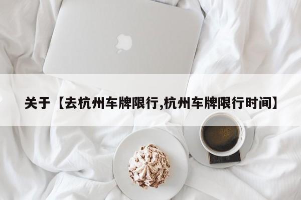 关于【去杭州车牌限行,杭州车牌限行时间】
