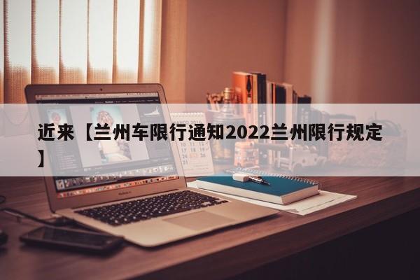 近来【兰州车限行通知2022兰州限行规定】