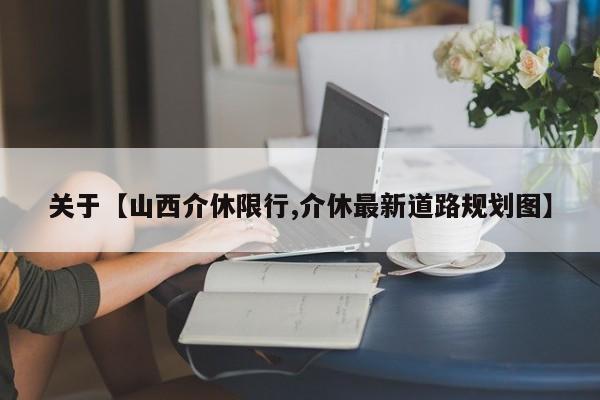 关于【山西介休限行,介休最新道路规划图】