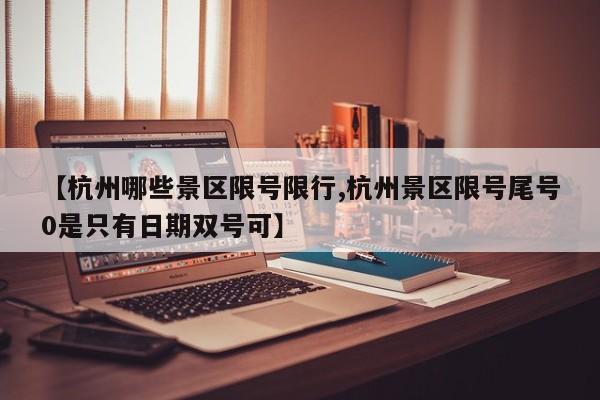 【杭州哪些景区限号限行,杭州景区限号尾号0是只有日期双号可】