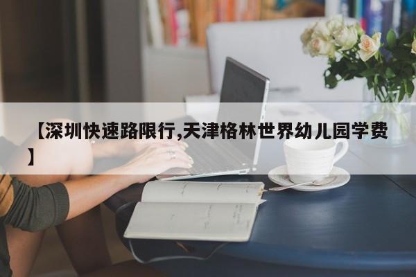 【深圳快速路限行,天津格林世界幼儿园学费】