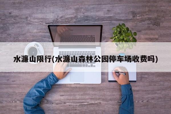 水濂山限行(水濂山森林公园停车场收费吗)
