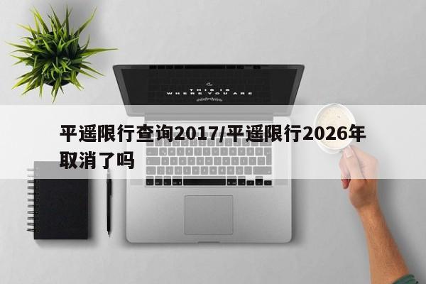 平遥限行查询2017/平遥限行2026年取消了吗