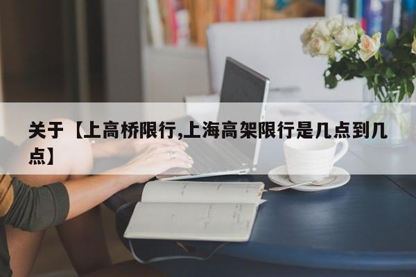 关于【上高桥限行,上海高架限行是几点到几点】