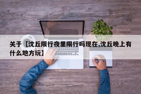 关于【沈丘限行夜里限行吗现在,沈丘晚上有什么地方玩】