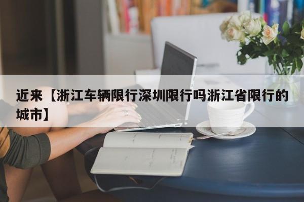 近来【浙江车辆限行深圳限行吗浙江省限行的城市】