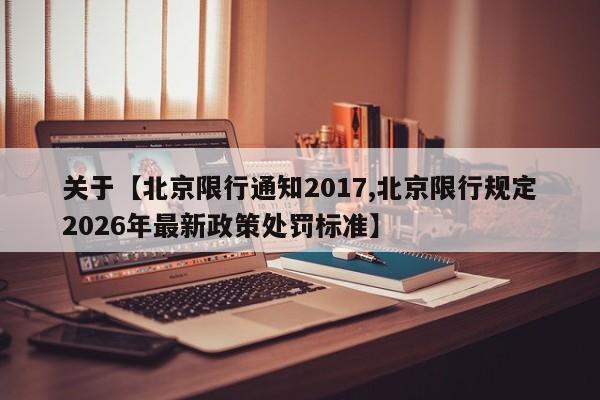 关于【北京限行通知2017,北京限行规定2026年最新政策处罚标准】