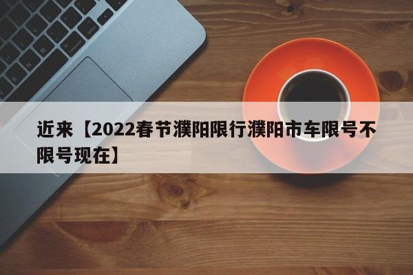 近来【2022春节濮阳限行濮阳市车限号不限号现在】