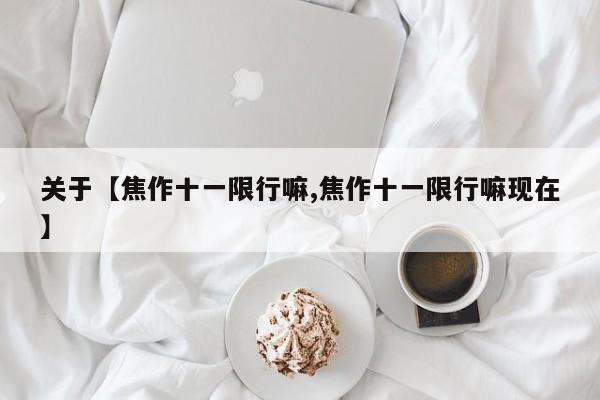 关于【焦作十一限行嘛,焦作十一限行嘛现在】