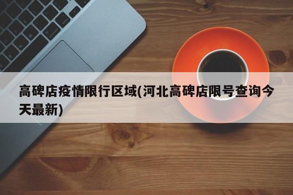 高碑店疫情限行区域(河北高碑店限号查询今天最新)