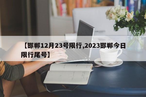 【邯郸12月23号限行,2023邯郸今日限行尾号】