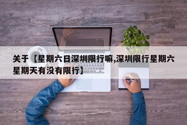 关于【星期六日深圳限行嘛,深圳限行星期六星期天有没有限行】