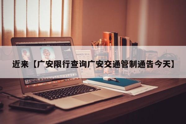 近来【广安限行查询广安交通管制通告今天】
