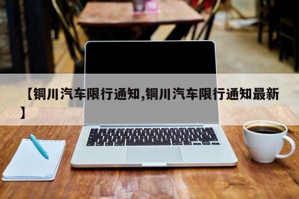 【铜川汽车限行通知,铜川汽车限行通知最新】