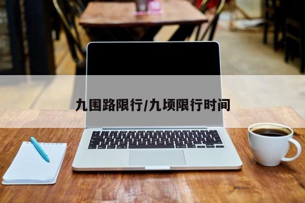 九围路限行/九顷限行时间