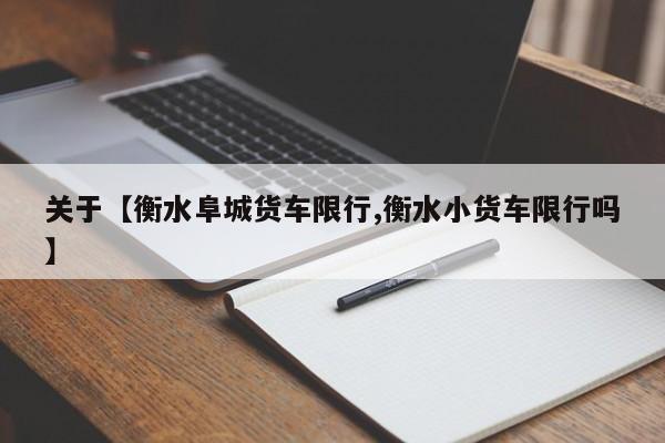 关于【衡水阜城货车限行,衡水小货车限行吗】