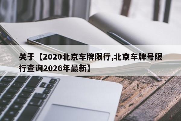 关于【2020北京车牌限行,北京车牌号限行查询2026年最新】