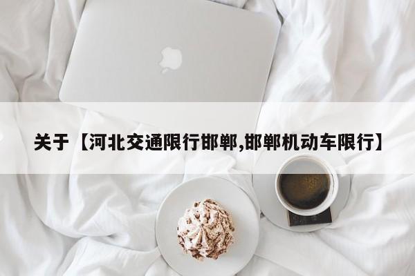 关于【河北交通限行邯郸,邯郸机动车限行】