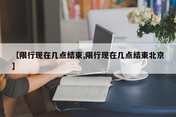 【限行现在几点结束,限行现在几点结束北京】