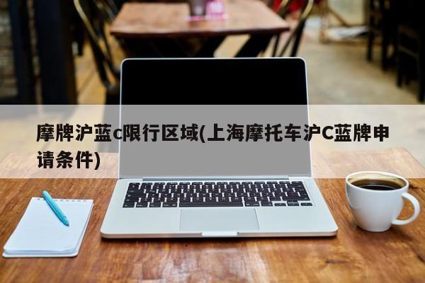 摩牌沪蓝c限行区域(上海摩托车沪C蓝牌申请条件)