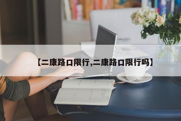 【二康路口限行,二康路口限行吗】