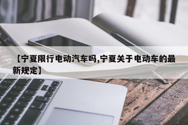 【宁夏限行电动汽车吗,宁夏关于电动车的最新规定】