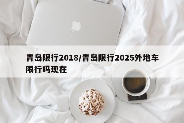 青岛限行2018/青岛限行2025外地车限行吗现在