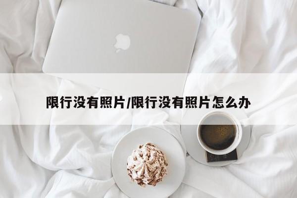 限行没有照片/限行没有照片怎么办