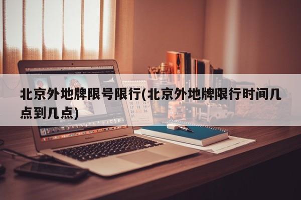 北京外地牌限号限行(北京外地牌限行时间几点到几点)