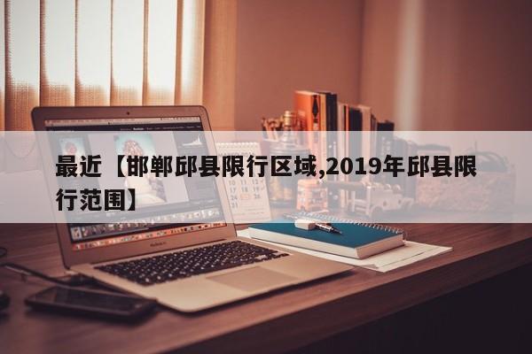 最近【邯郸邱县限行区域,2019年邱县限行范围】