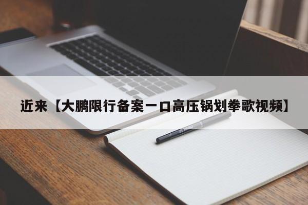 近来【大鹏限行备案一口高压锅划拳歌视频】