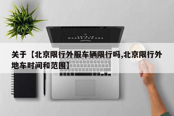 关于【北京限行外服车辆限行吗,北京限行外地车时间和范围】
