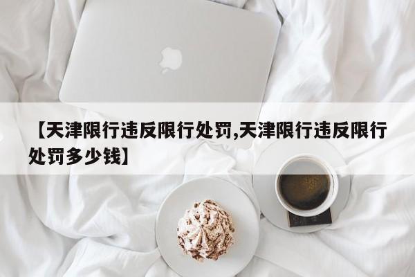 【天津限行违反限行处罚,天津限行违反限行处罚多少钱】