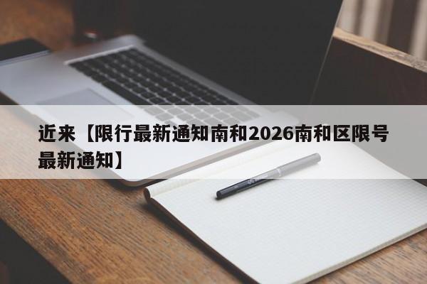 近来【限行最新通知南和2026南和区限号最新通知】