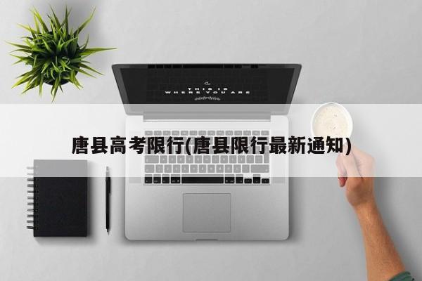 唐县高考限行(唐县限行最新通知)