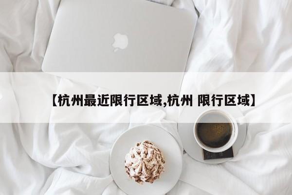 【杭州最近限行区域,杭州 限行区域】