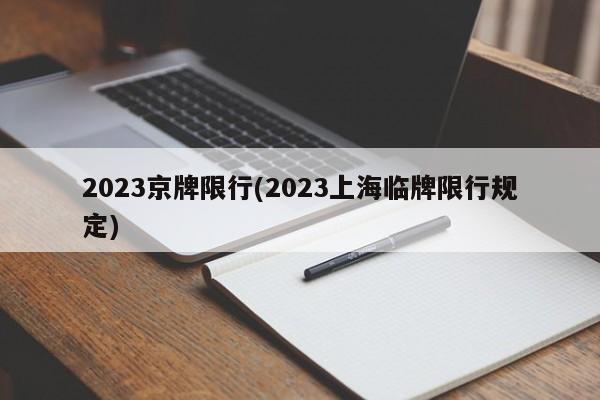 2023京牌限行(2023上海临牌限行规定)