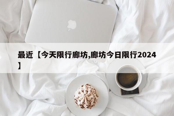 最近【今天限行廊坊,廊坊今日限行2024】