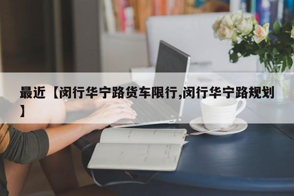最近【闵行华宁路货车限行,闵行华宁路规划】