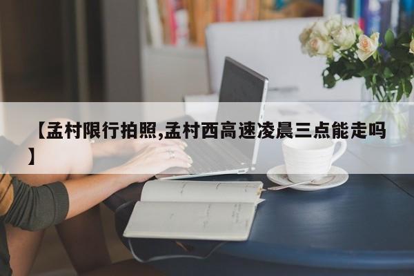 【孟村限行拍照,孟村西高速凌晨三点能走吗】