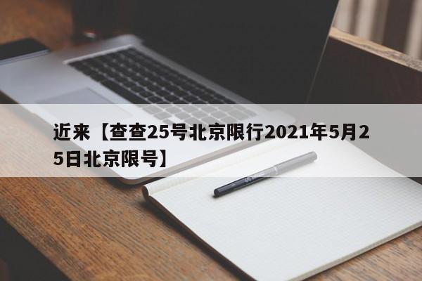 近来【查查25号北京限行2021年5月25日北京限号】
