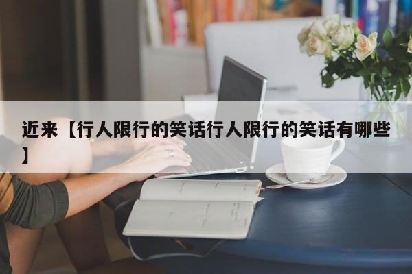 近来【行人限行的笑话行人限行的笑话有哪些】