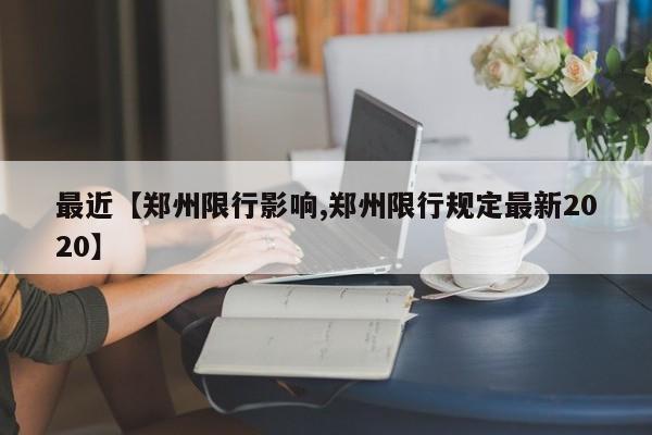 最近【郑州限行影响,郑州限行规定最新2020】