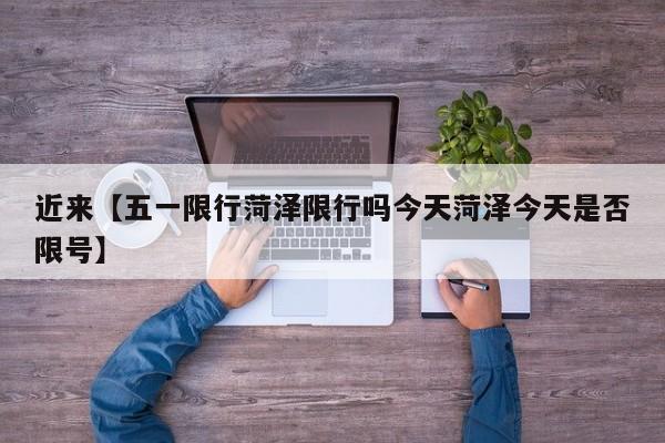 近来【五一限行菏泽限行吗今天菏泽今天是否限号】