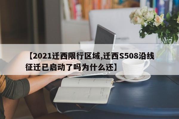 【2021迁西限行区域,迁西S508沿线征迁已启动了吗为什么还】